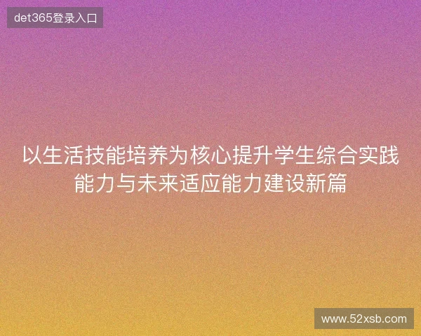 以生活技能培养为核心提升学生综合实践能力与未来适应能力建设新篇