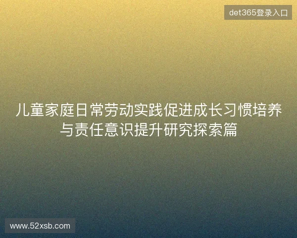 儿童家庭日常劳动实践促进成长习惯培养与责任意识提升研究探索篇