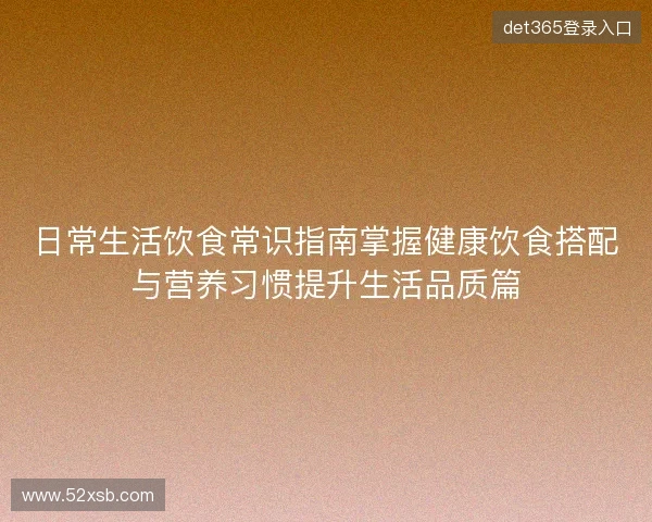 日常生活饮食常识指南掌握健康饮食搭配与营养习惯提升生活品质篇